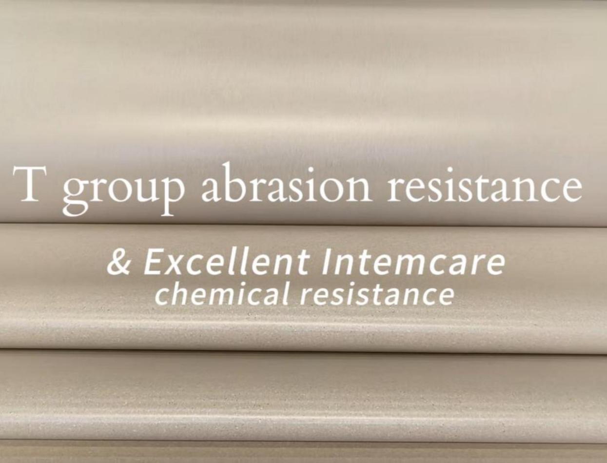 T group abrasion resistance & Excellent Intemcare chemical resistance